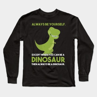 Always Be Yourself Except When You Can Be A Dinosaur Long Sleeve T-Shirt